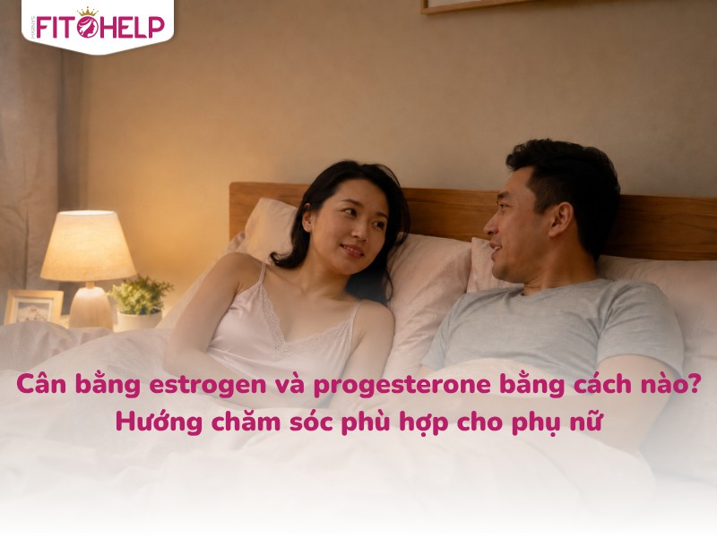 Cân bằng estrogen và progesterone bằng cách nào? Hướng chăm sóc phù hợp cho phụ nữ