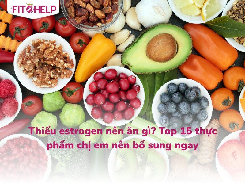 Thiếu estrogen nên ăn gì? Top 15 thực phẩm chị em nên bổ sung ngay